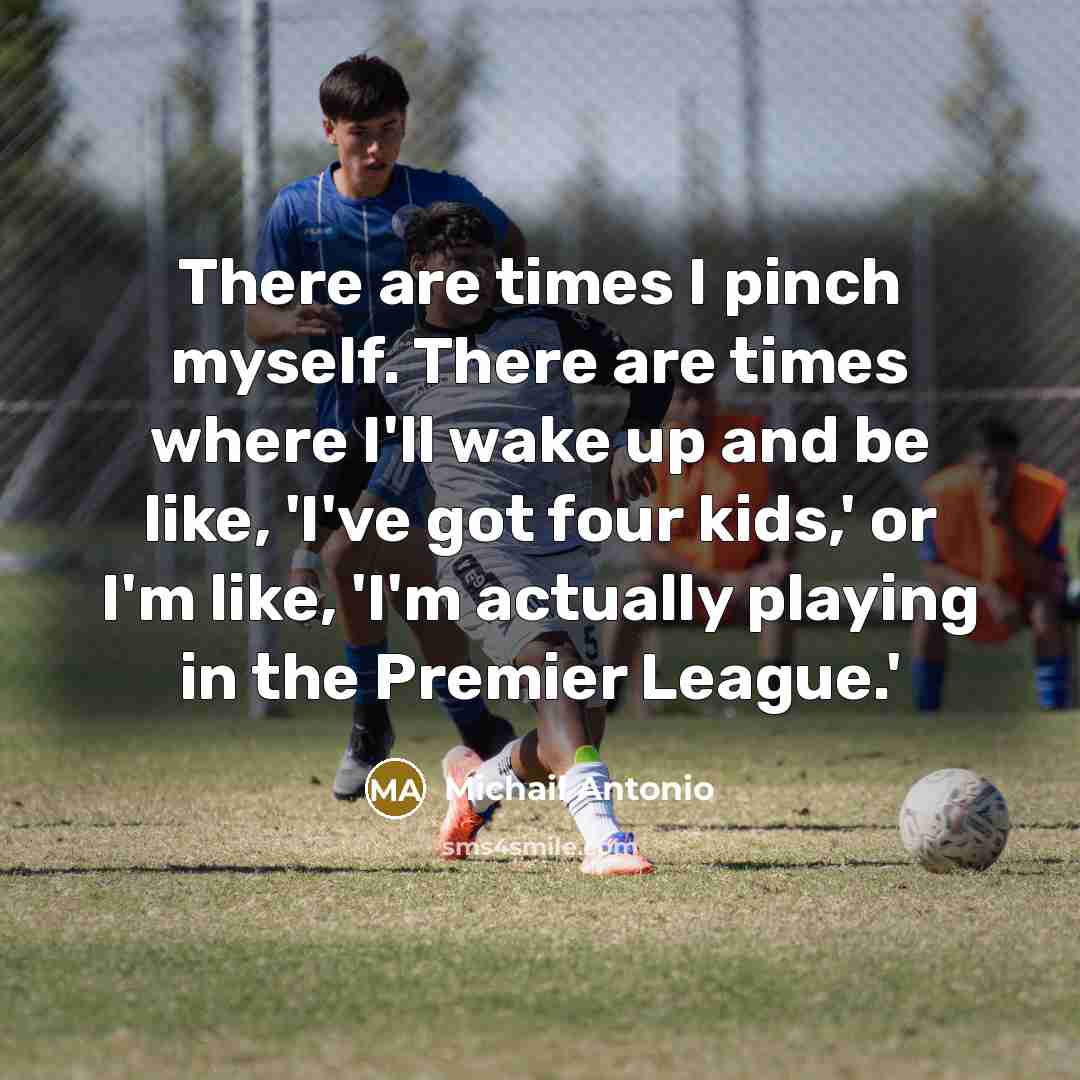 “There are times I pinch myself. There are times where…” quote by Michail Antonio