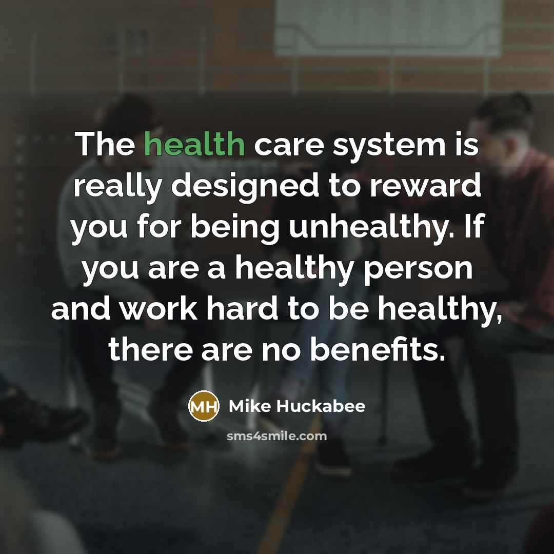 “The health care system is really designed to reward you…” quote by Mike Huckabee