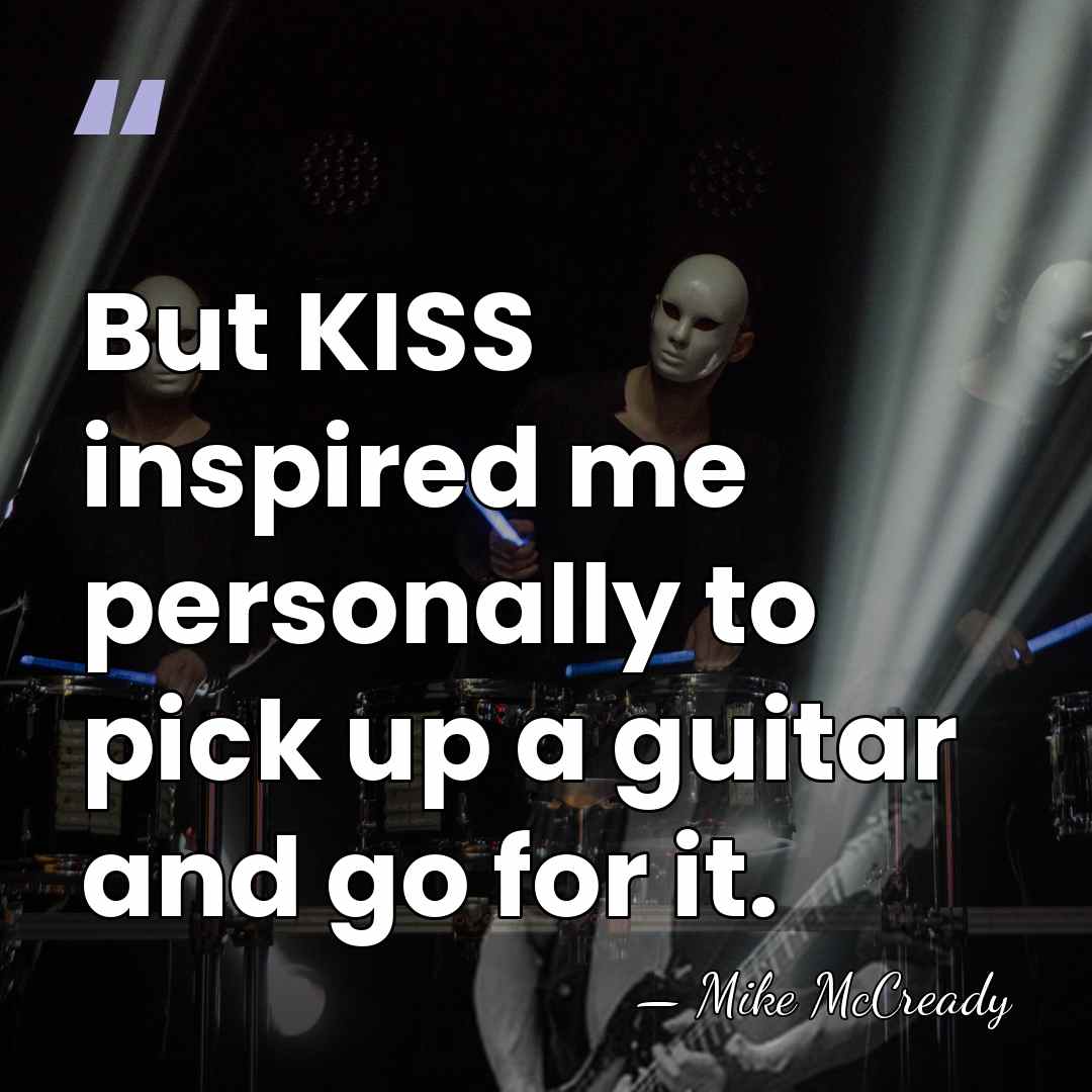 But KISS inspired me personally to pick up a guitar and go&hellip; - Mike McCready