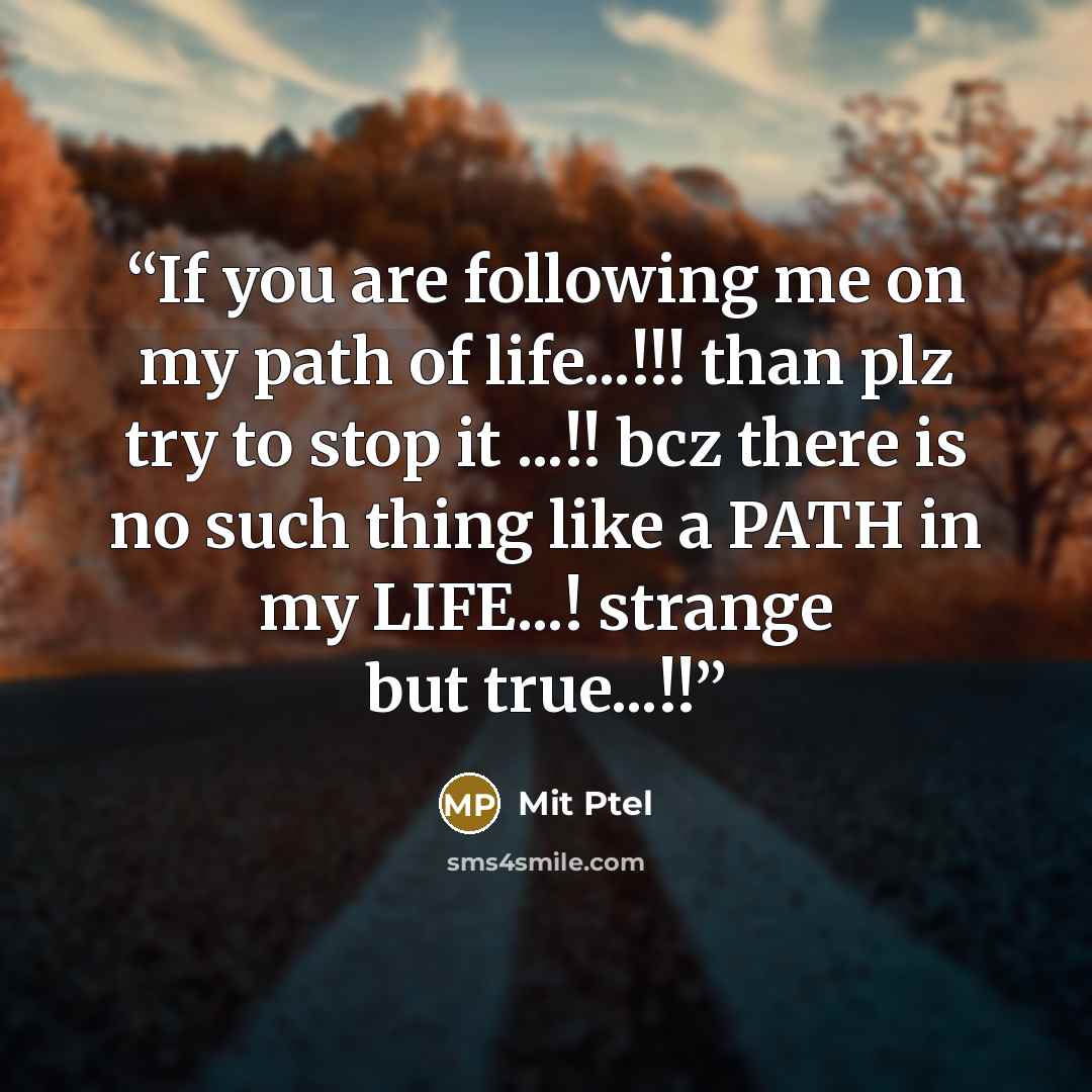 “If you are following me on my path of life...!!! than plz try to stop it ...!! bcz there is no such thing like a PATH in my LIFE...! strange but true...!!” quote by Mit Ptel