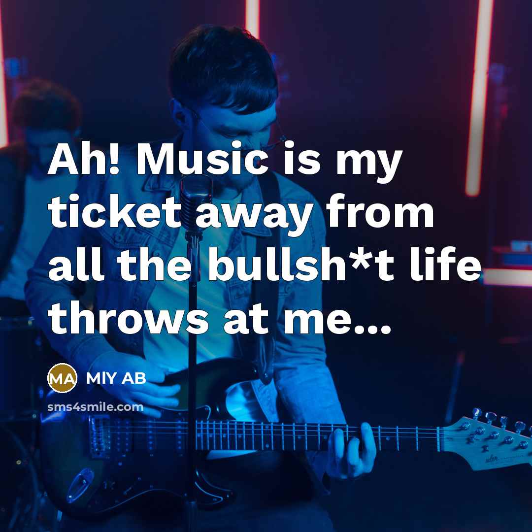 “Ah! Music is my ticket away from all the bullsh*t…” quote by MLY AB
