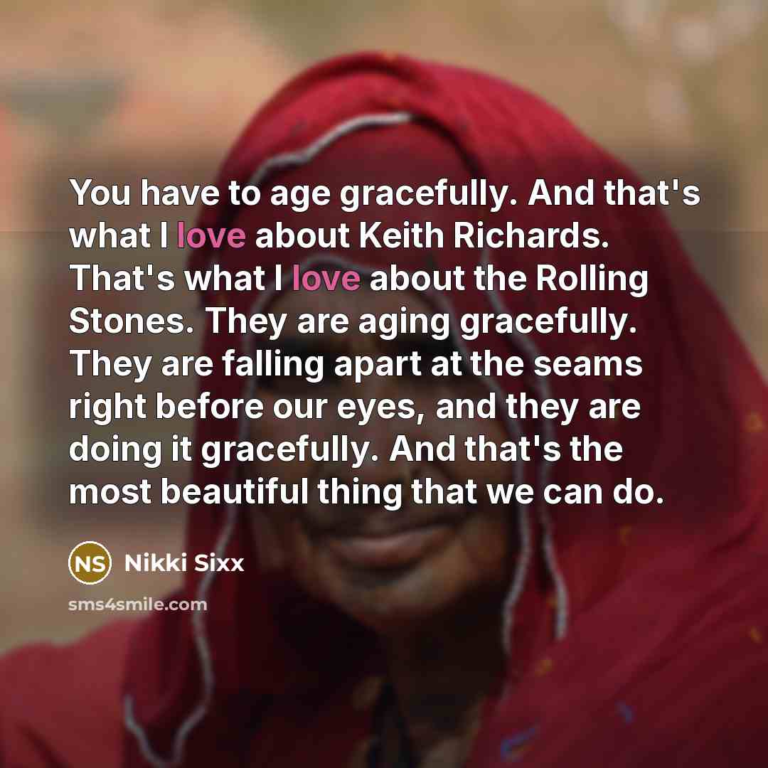 “You have to age gracefully. And that's what I love…” quote by Nikki Sixx