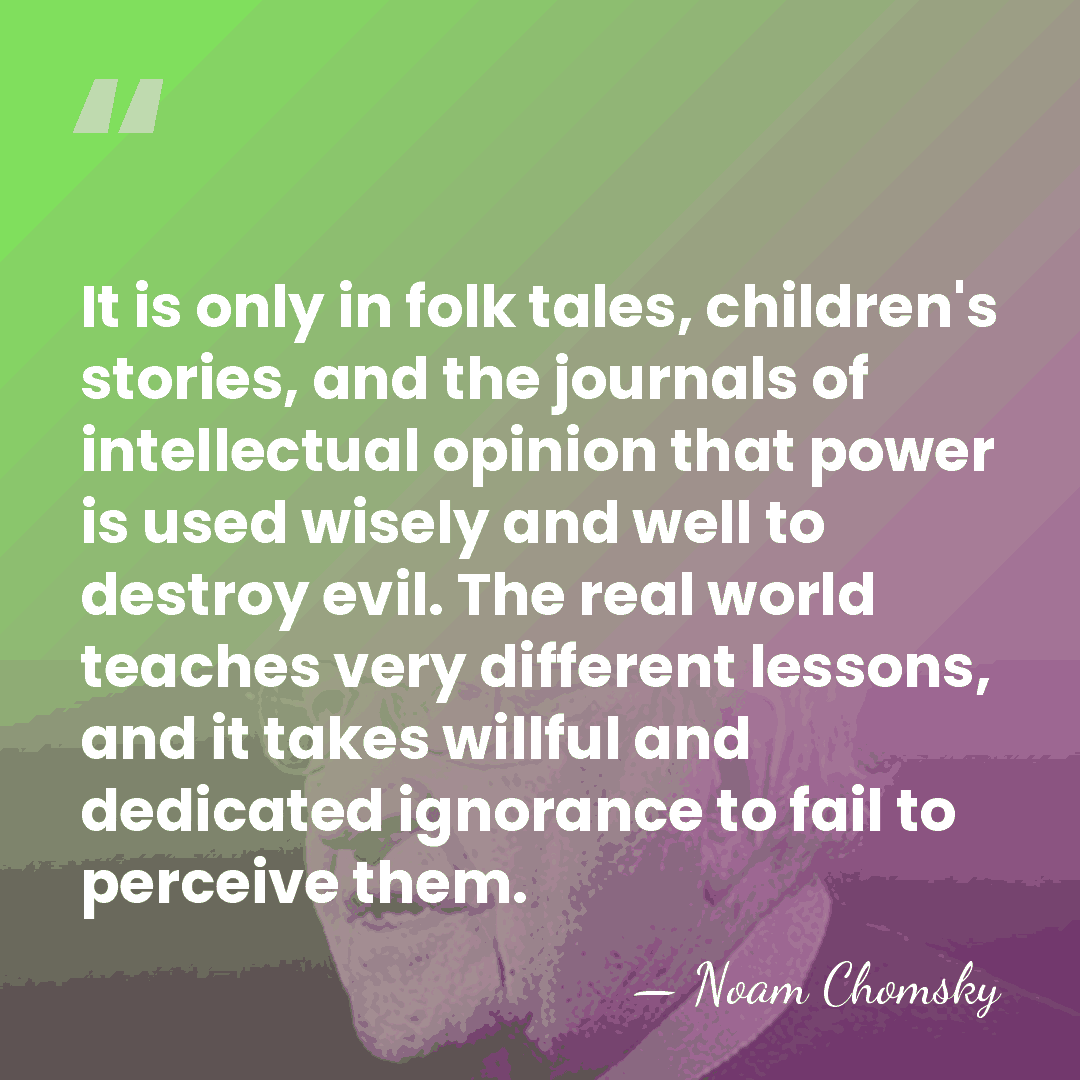 It is only in folk tales, children's stories, and the journals of&hellip; - Noam Chomsky