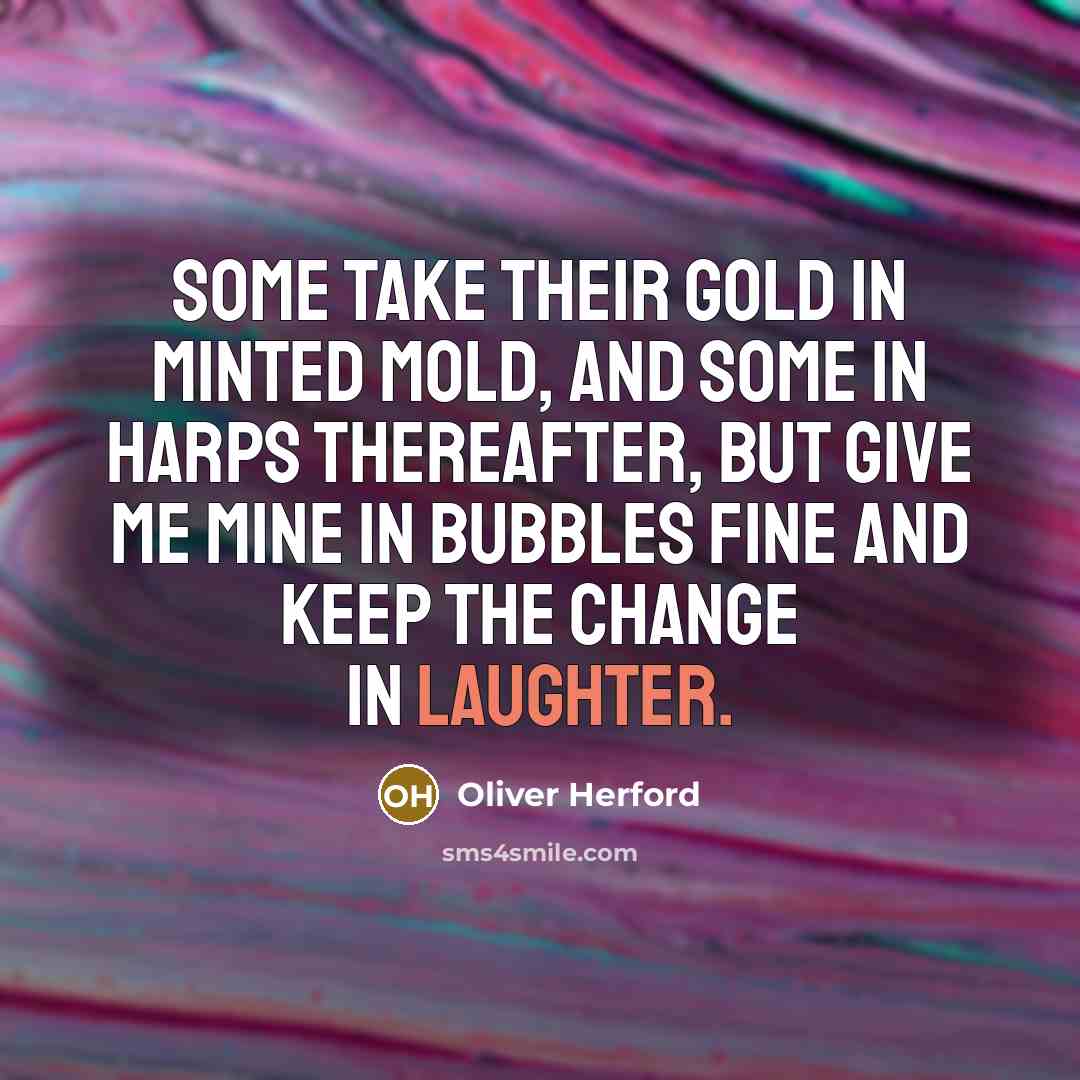 “Some take their gold in minted mold, and some in…” quote by Oliver Herford