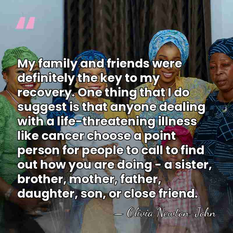 My family and friends were definitely the key to my recovery. One&hellip; - Olivia Newton-John