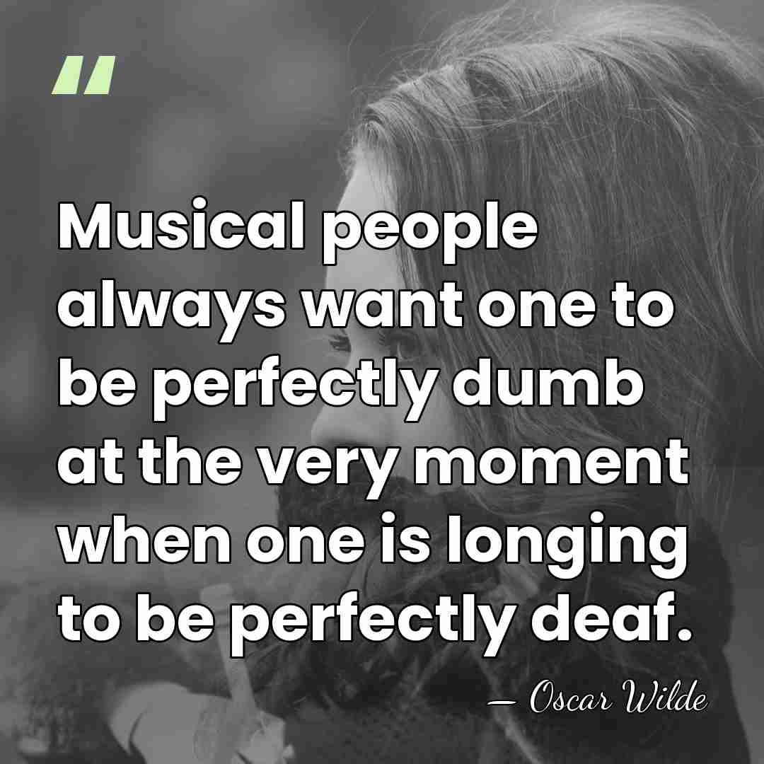 Musical people always want one to be perfectly dumb at the very&hellip; - Oscar Wilde