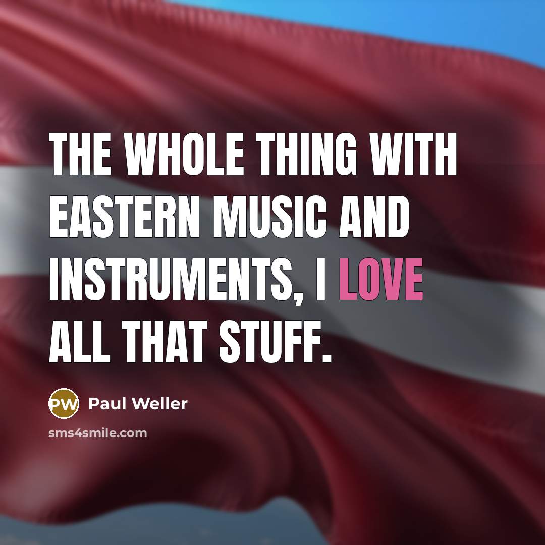 “The whole thing with eastern music and instruments, I love…” quote by Paul Weller