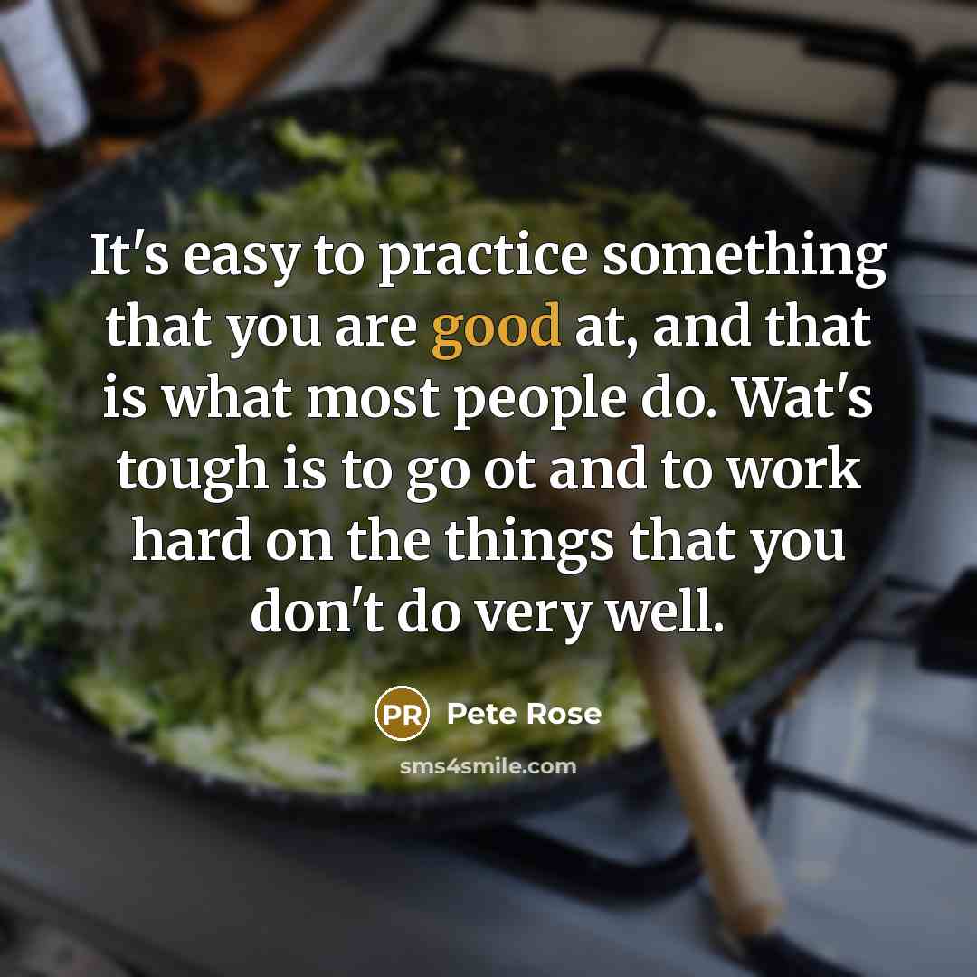 “It's easy to practice something that you are good at,…” quote by Pete Rose