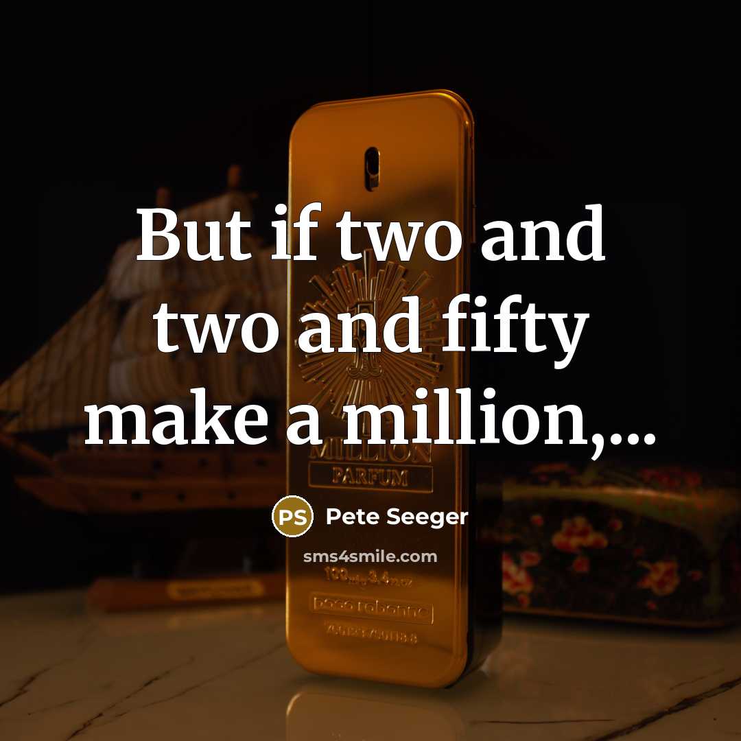 “But if two and two and fifty make a million,...…” quote by Pete Seeger