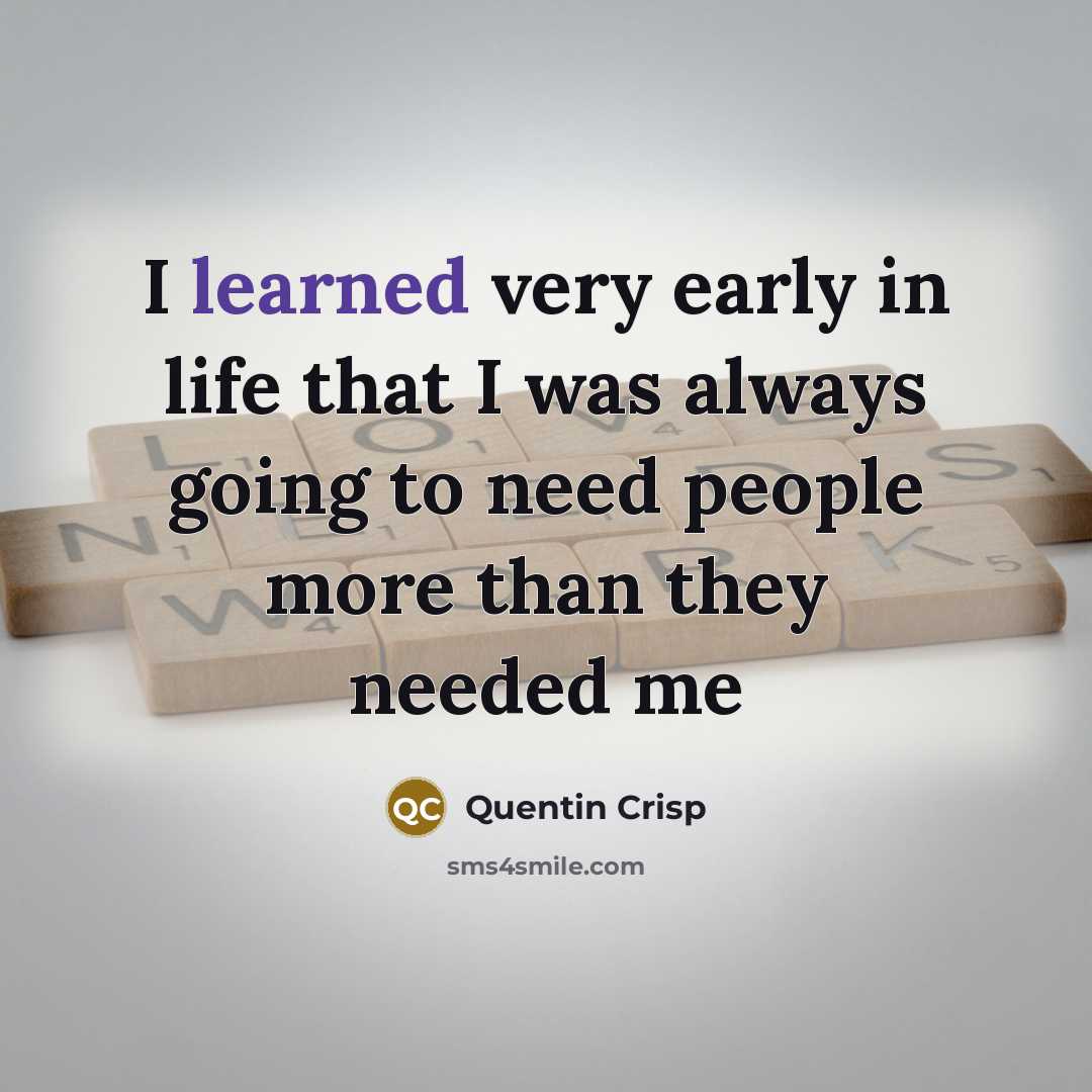 “I learned very early in life that I was always…” quote by Quentin Crisp