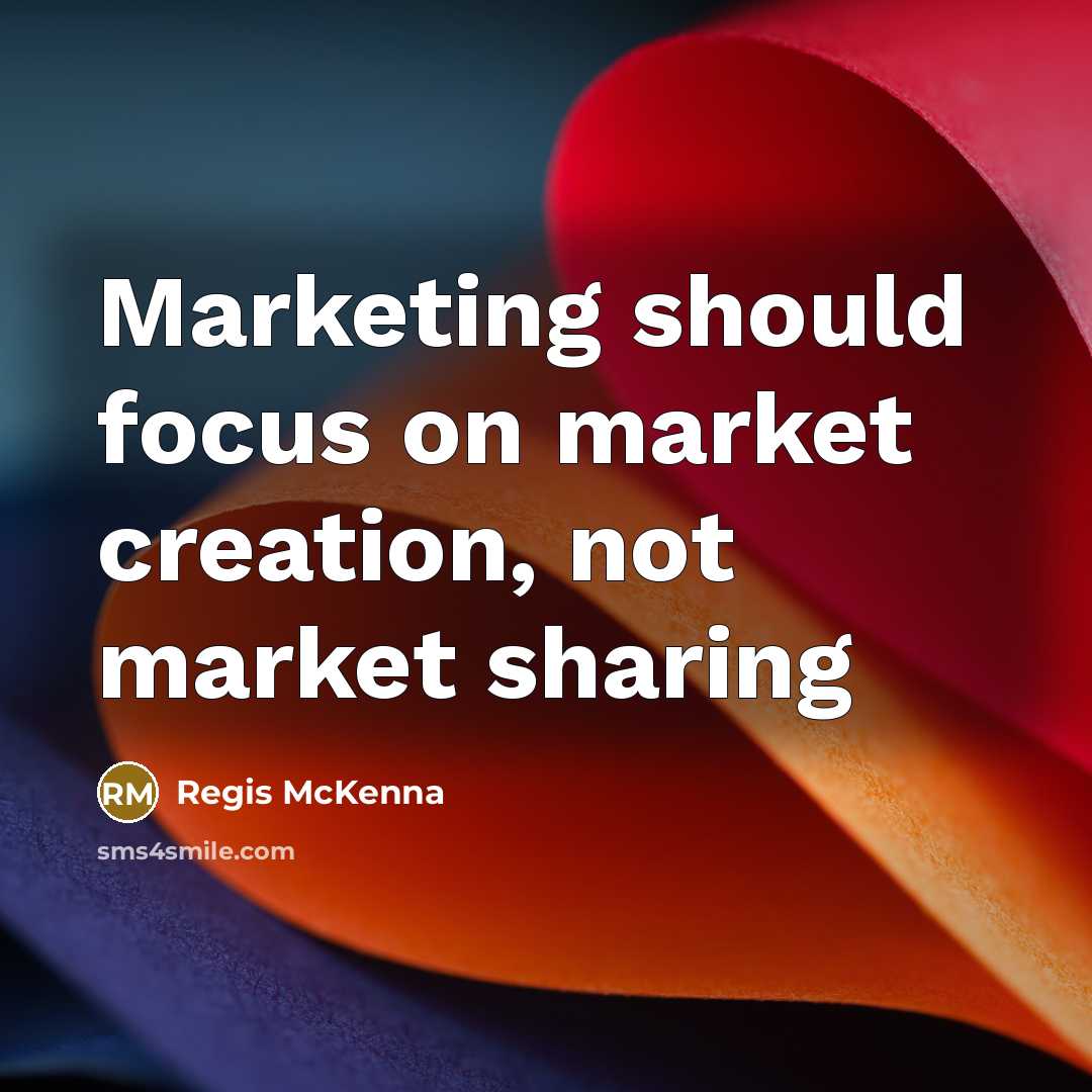 “Marketing should focus on market creation, not market sharing…” quote by Regis McKenna