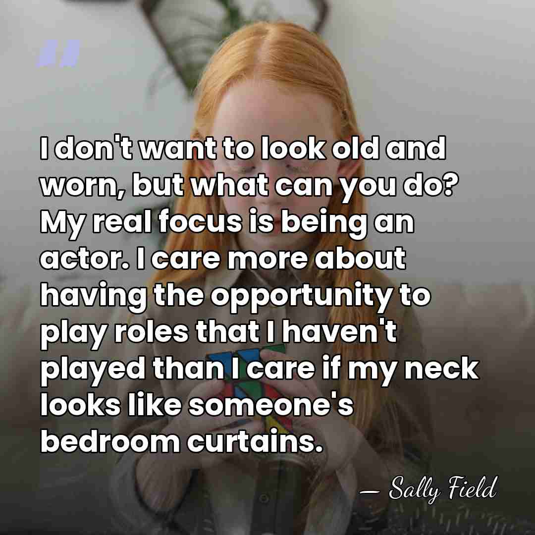I don't want to look old and worn, but what can you&hellip; - Sally Field