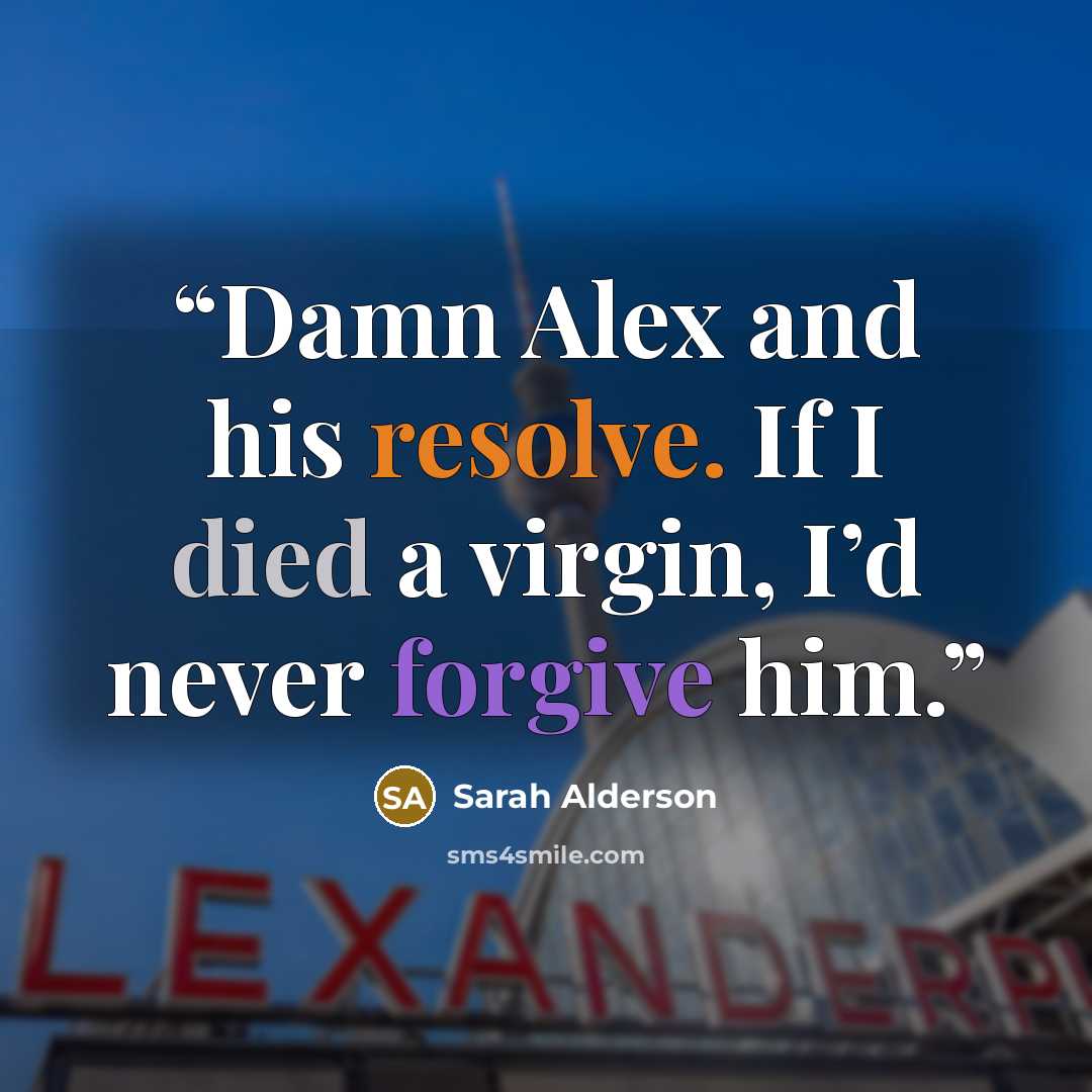 “Damn Alex and his resolve. If I died a virgin, I’d never forgive him.” quote by Sarah Alderson
