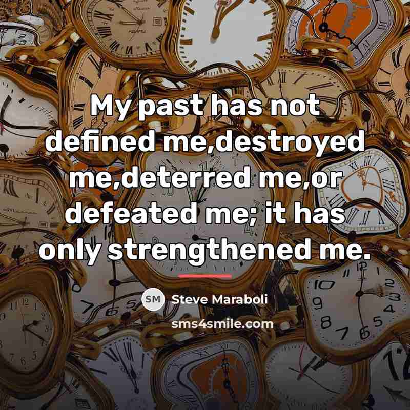 “My past has not defined me,destroyed me,deterred me,or defeated me;…” quote by Steve Maraboli