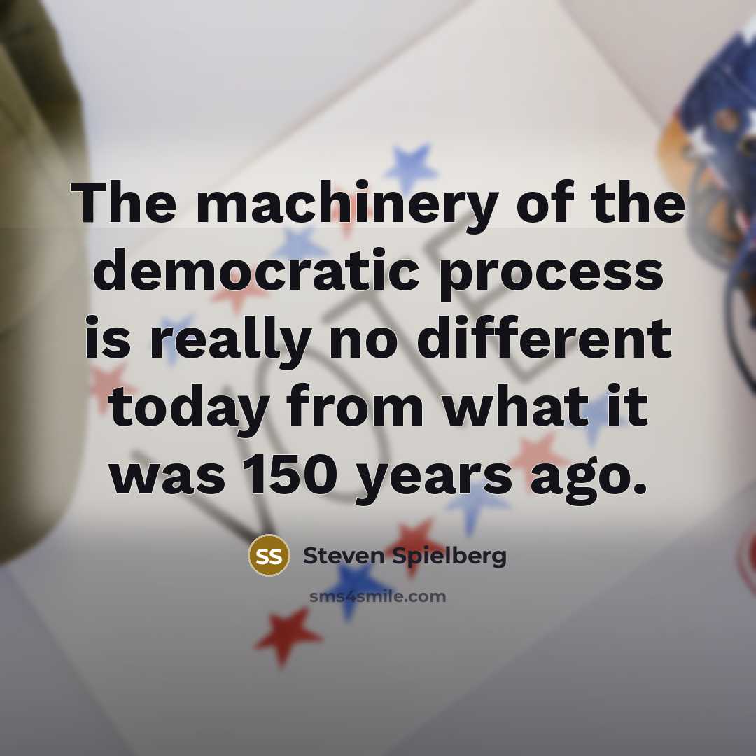 “The machinery of the democratic process is really no different…” quote by Steven Spielberg