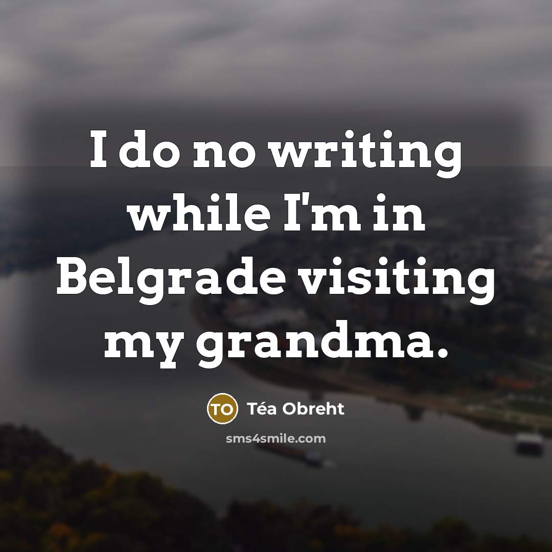 “I do no writing while I'm in Belgrade visiting my…” quote by Tea Obreht