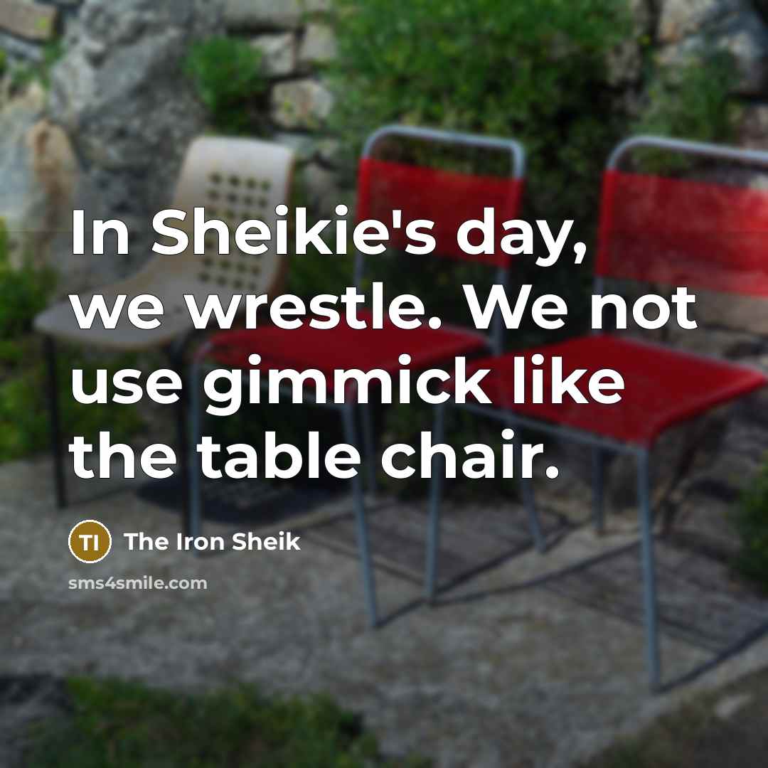 “In Sheikie's day, we wrestle. We not use gimmick like…” quote by The Iron Sheik