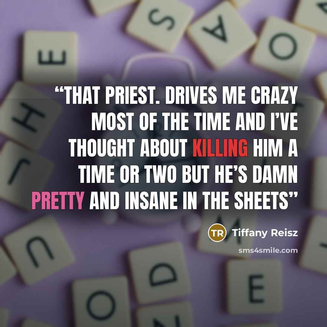 “That priest. Drives me crazy most of the time and I’ve thought about killing him a time or two but he’s damn pretty and insane in the sheets” quote by Tiffany Reisz