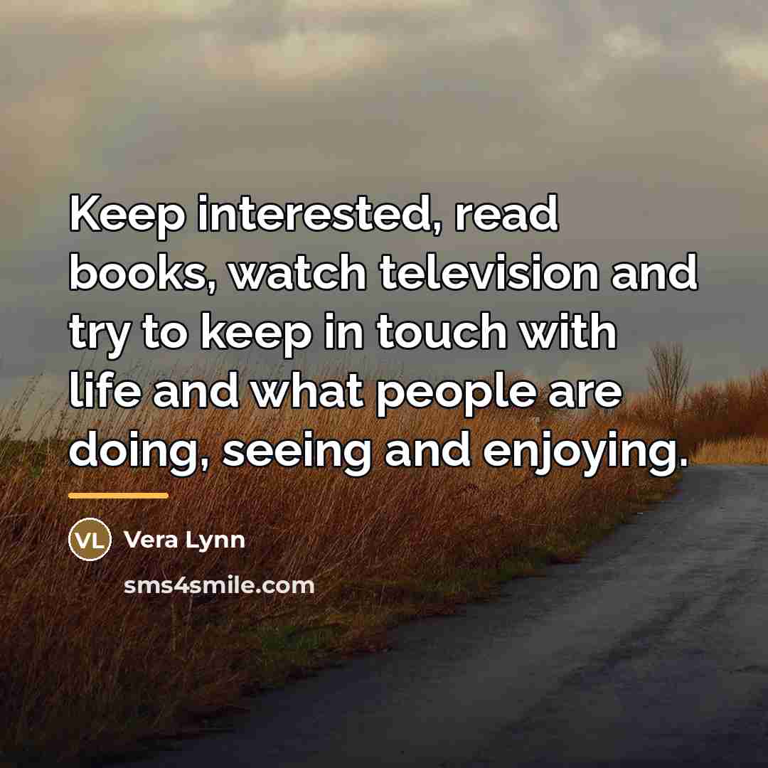 “Keep interested, read books, watch television and try to keep…” quote by Vera Lynn