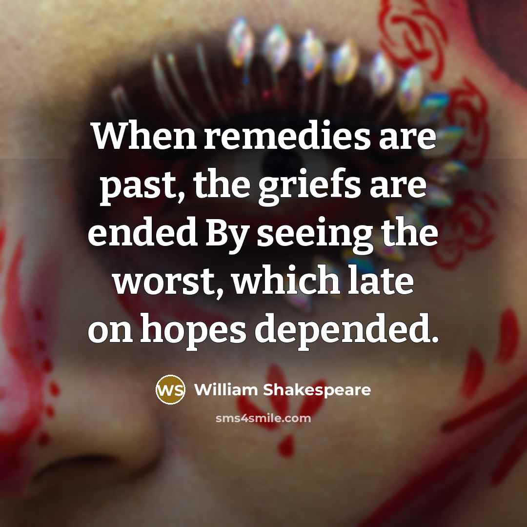 “When remedies are past, the griefs are ended By seeing…” quote by William Shakespeare