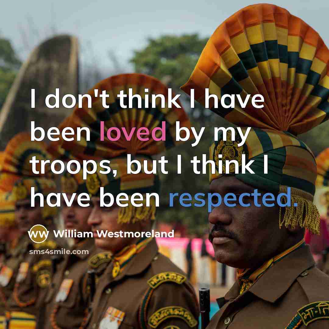 “I don't think I have been loved by my troops,…” quote by William Westmoreland