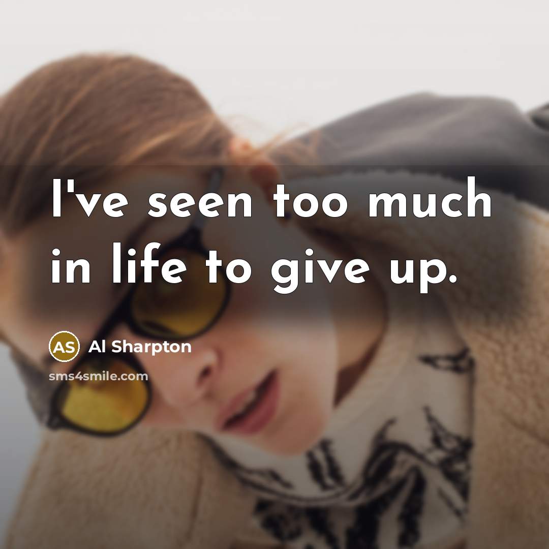 “I've seen too much in life to give up.…” quote by Al Sharpton
