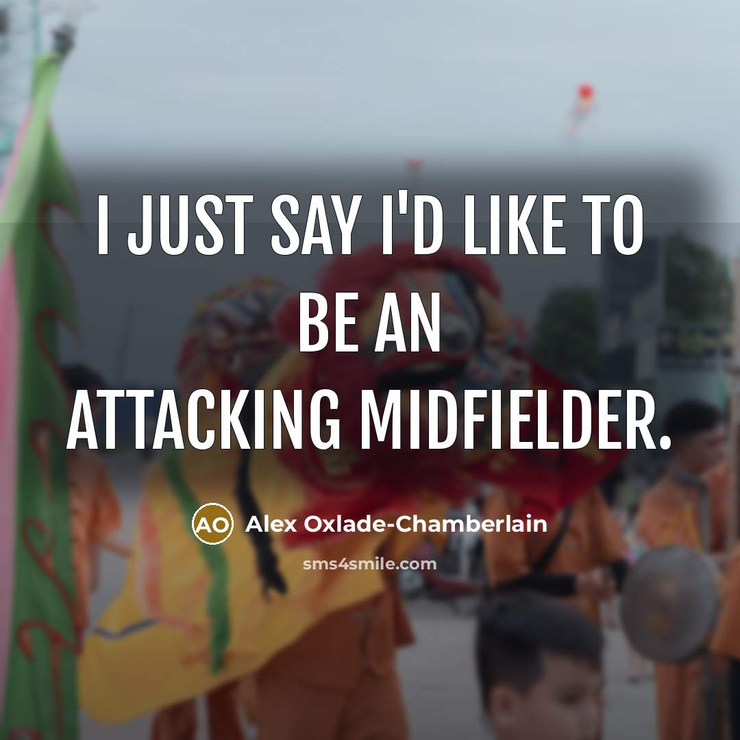 “I just say I'd like to be an attacking midfielder.…” quote by Alex Oxlade-Chamberlain