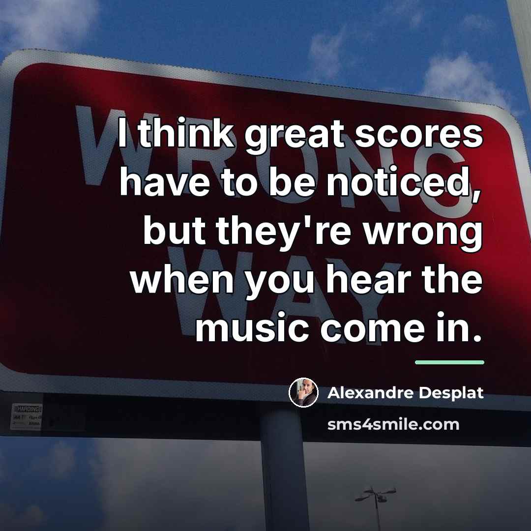 “I think great scores have to be noticed, but they're…” quote by Alexandre Desplat
