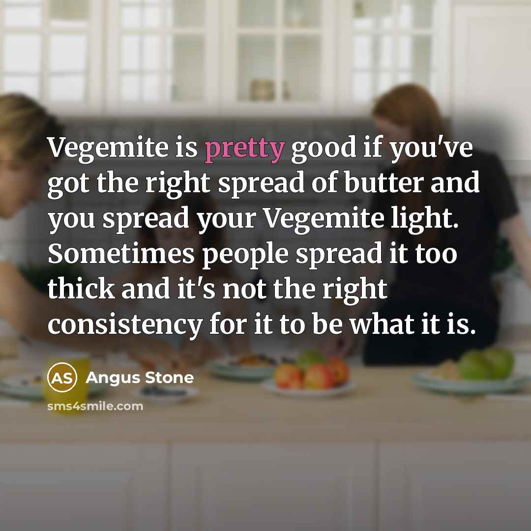 “Vegemite is pretty good if you've got the right spread…” quote by Angus Stone