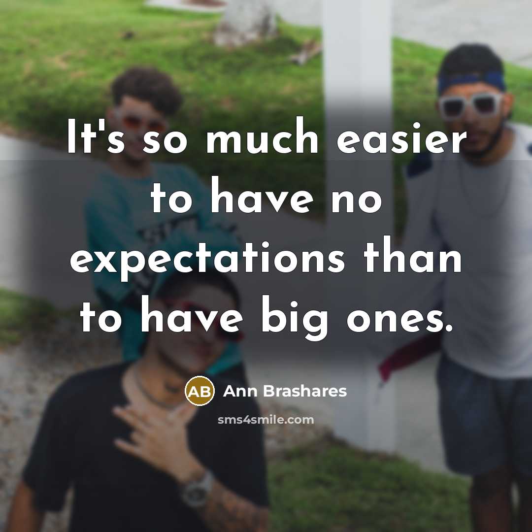“It's so much easier to have no expectations than to have big ones.” quote by Ann Brashares