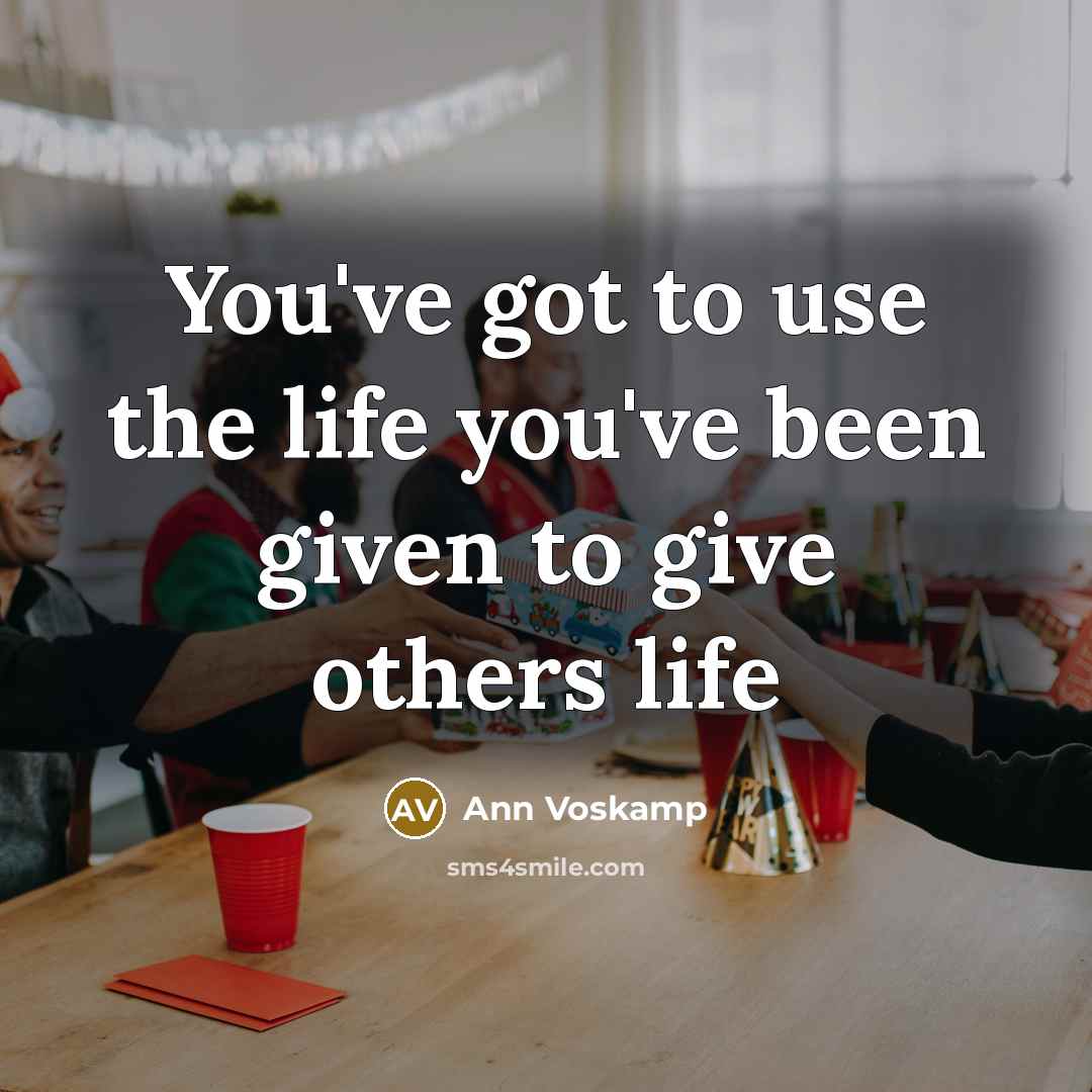 “You've got to use the life you've been given to…” quote by Ann Voskamp