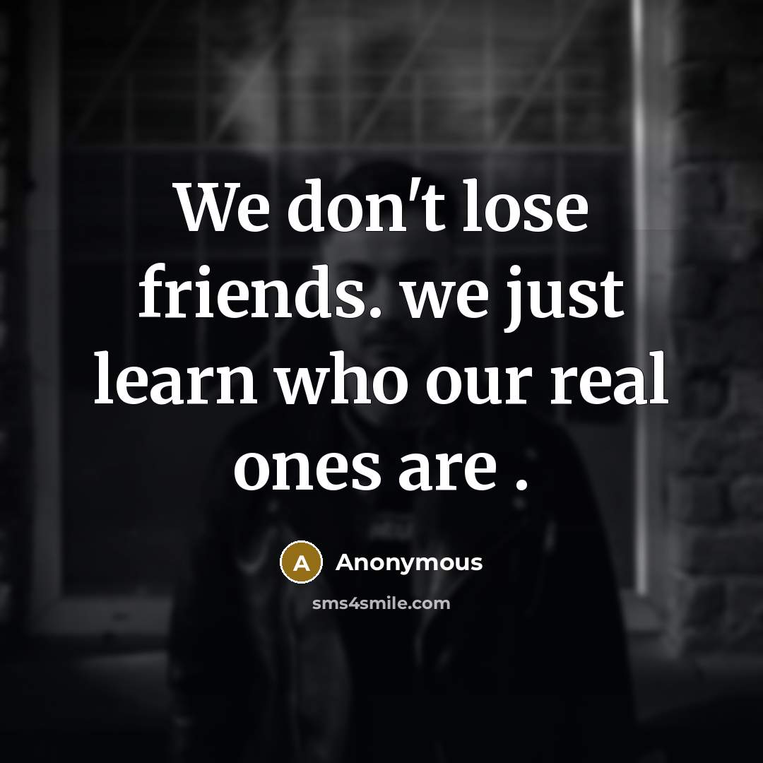 “We don't lose friends. we just learn who our real…” quote by Anonymous