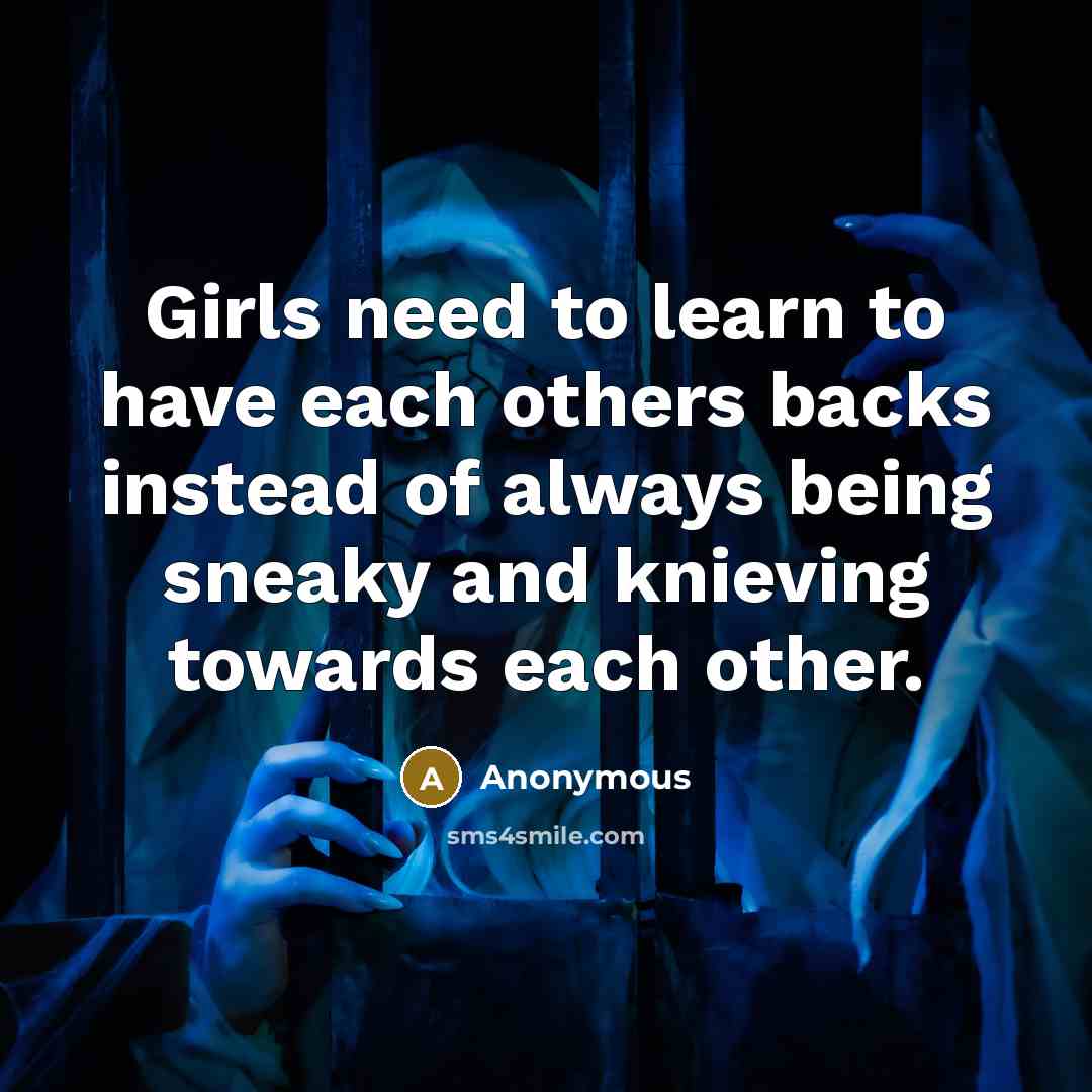 “Girls need to learn to have each others backs instead of always being sneaky and knieving towards each other.” quote by Anonymous