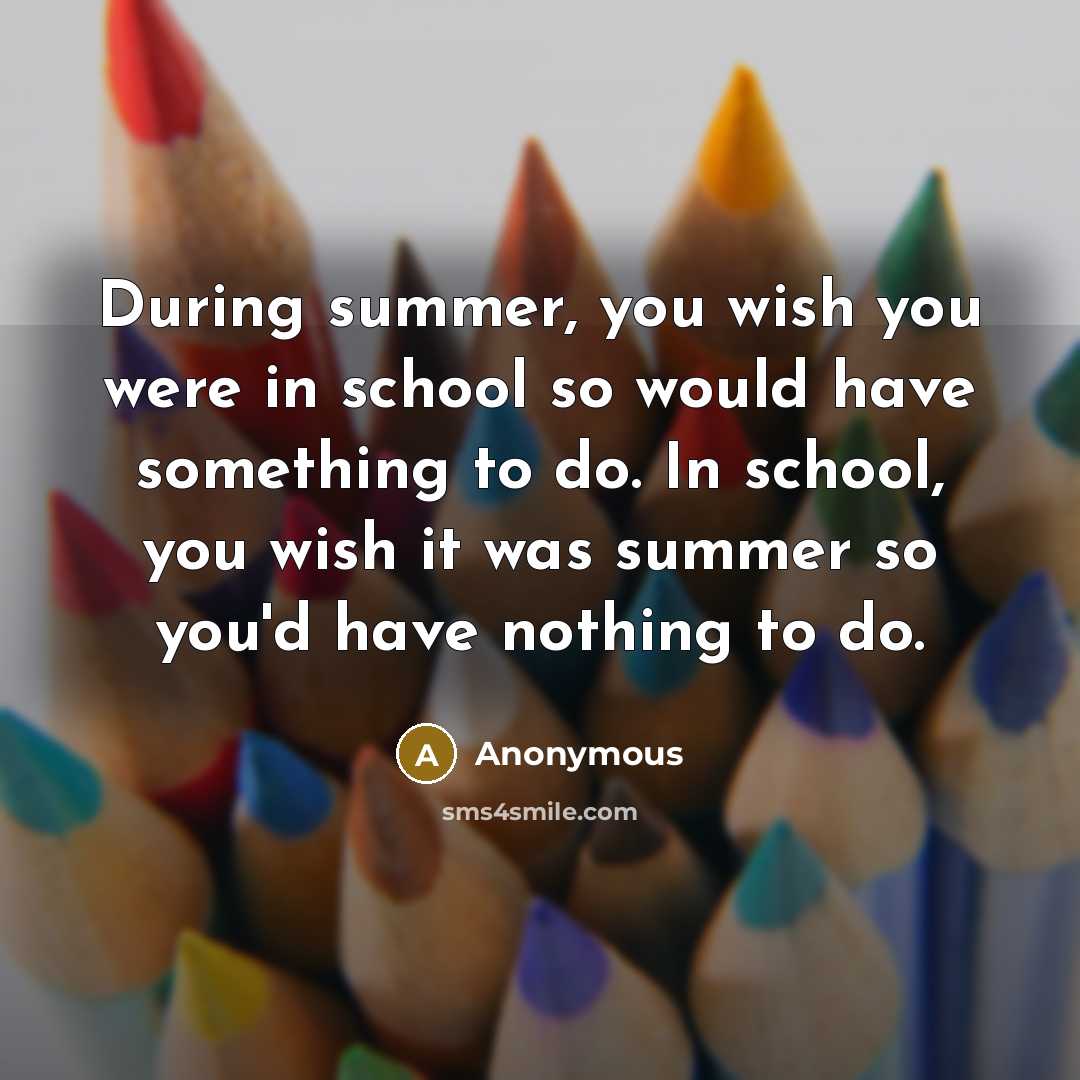 “During summer, you wish you were in school so would…” quote by Anonymous