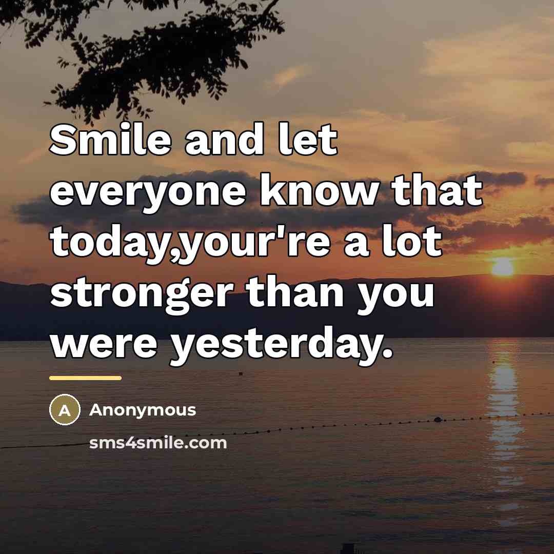 “Smile and let everyone know that today,your're a lot stronger…” quote by Anonymous