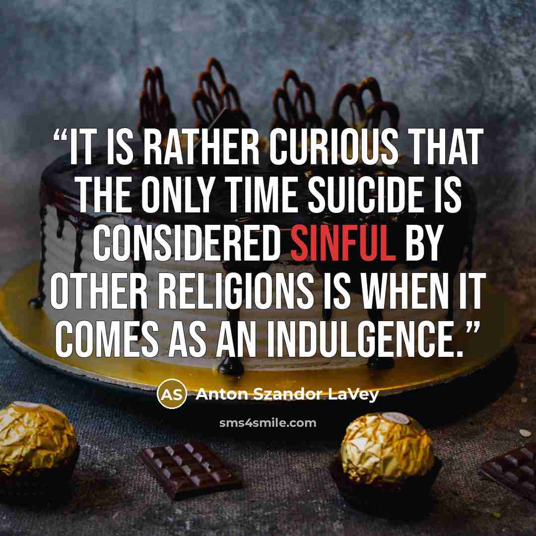 “It is rather curious that the only time suicide is considered sinful by other religions is when it comes as an indulgence.” quote by Anton Szandor LaVey