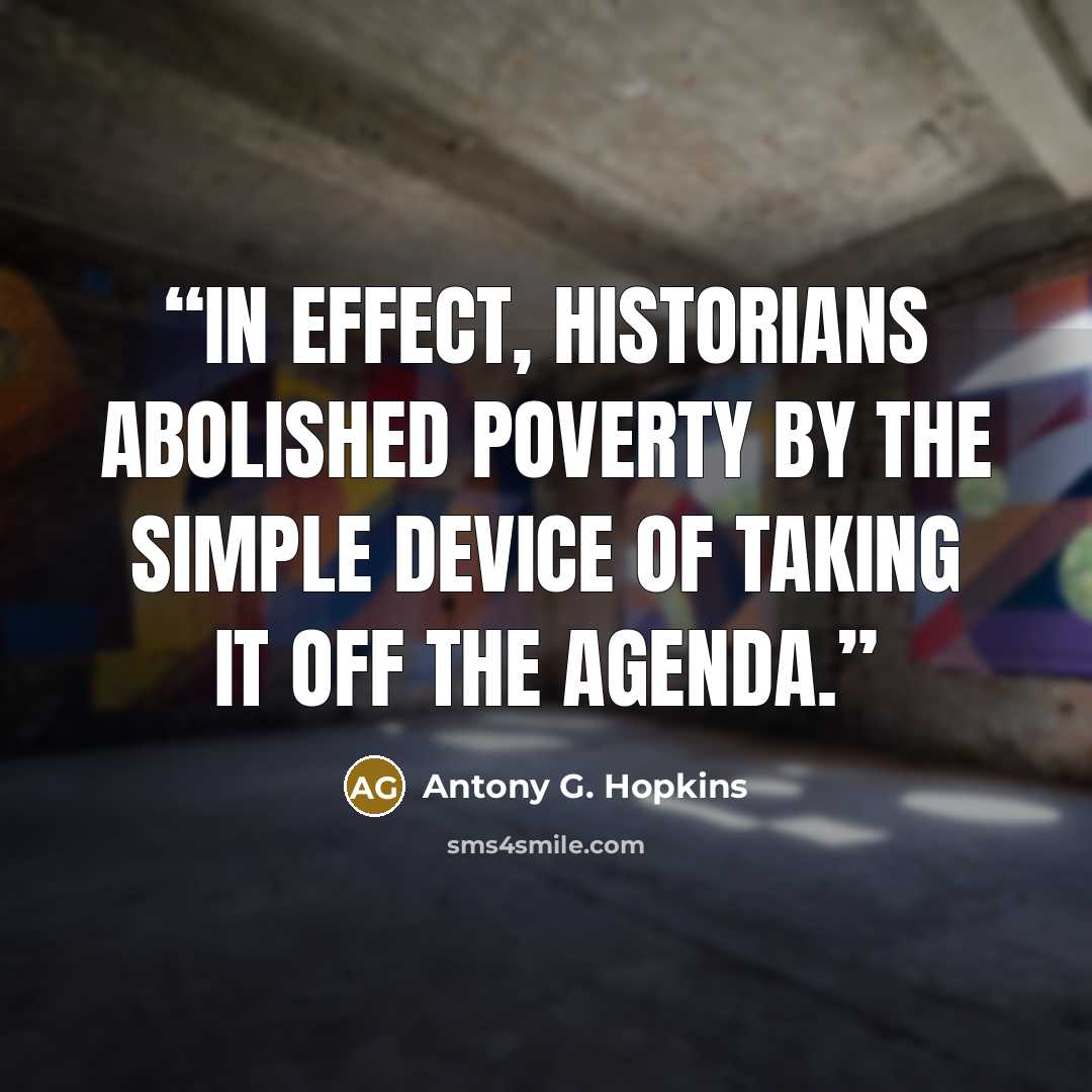 “In effect, historians abolished poverty by the simple device of taking it off the agenda.” quote by Antony G. Hopkins
