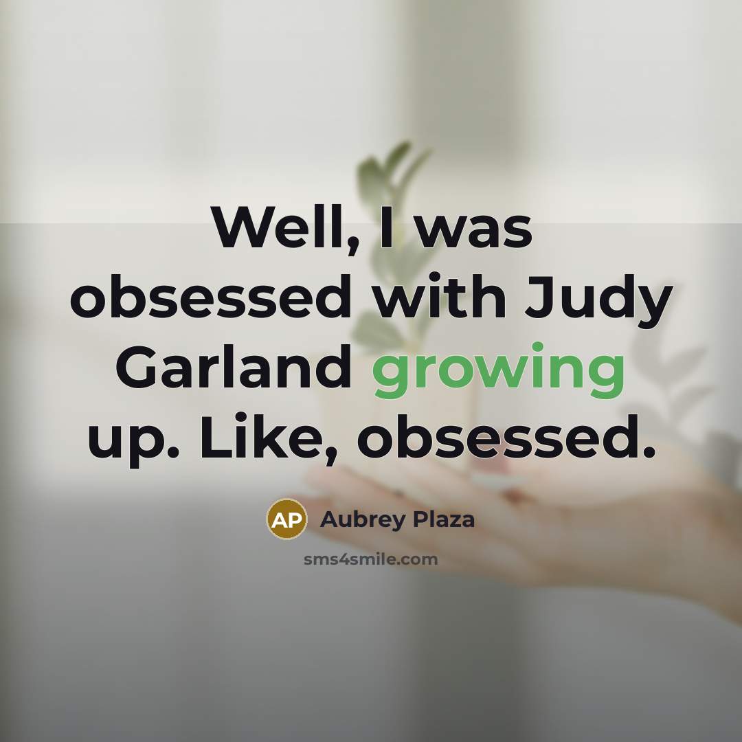 “Well, I was obsessed with Judy Garland growing up. Like,…” quote by Aubrey Plaza