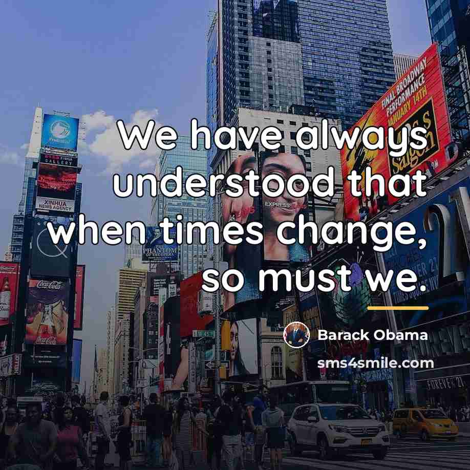 “We have always understood that when times change, so must…” quote by Barack Obama