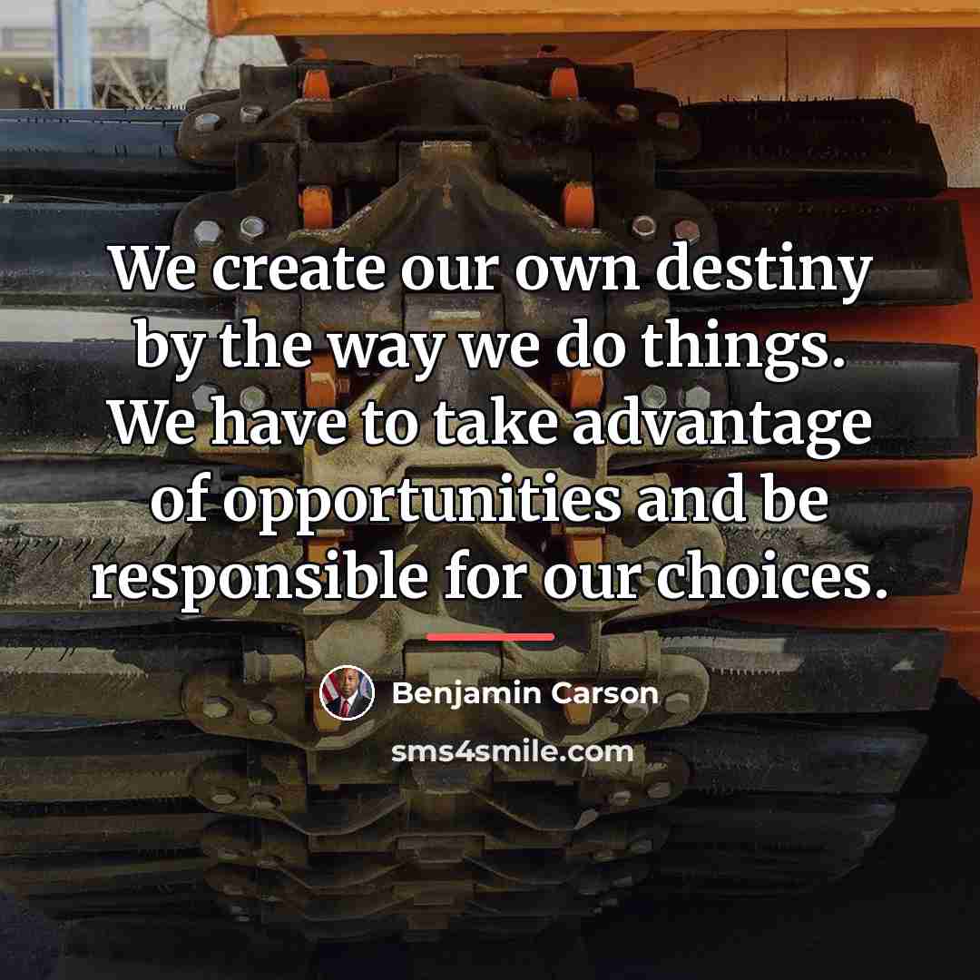 “We create our own destiny by the way we do…” quote by Benjamin Carson