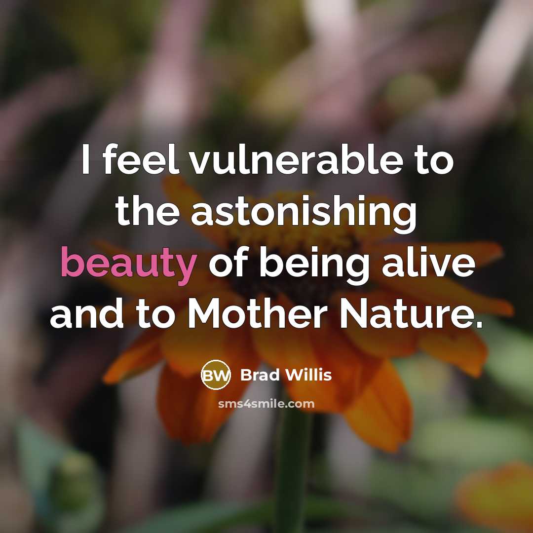 “I feel vulnerable to the astonishing beauty of being alive…” quote by Brad Willis