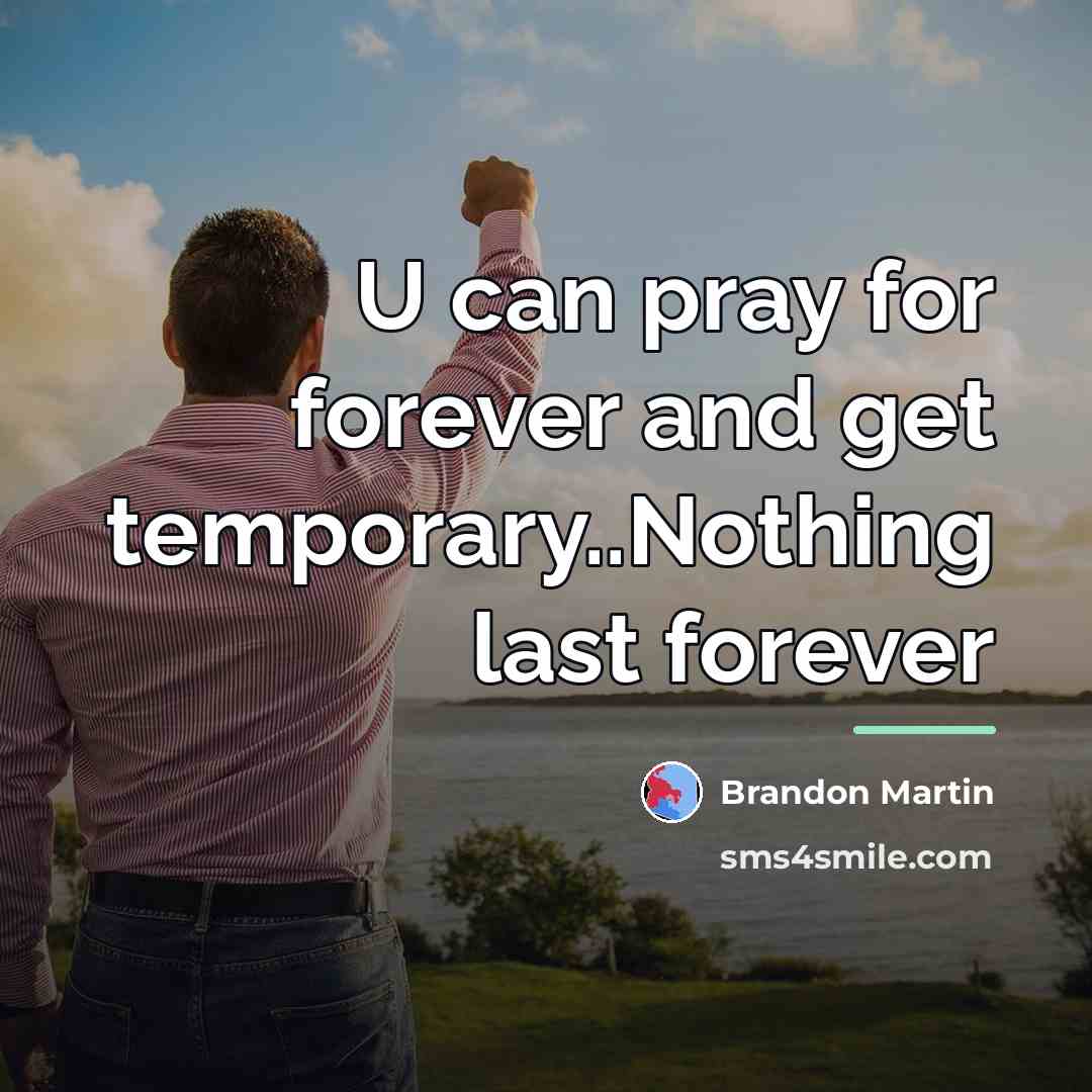 “U can pray for forever and get temporary..Nothing last forever…” quote by Brandon Martin