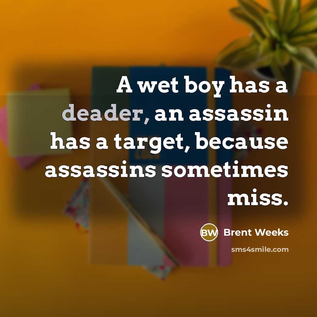 “A wet boy has a deader, an assassin has a target, because assassins sometimes miss.” quote by Brent Weeks