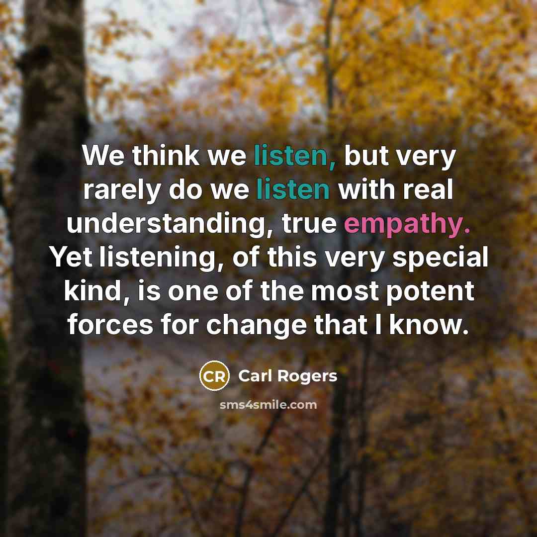 “We think we listen, but very rarely do we listen…” quote by Carl Rogers