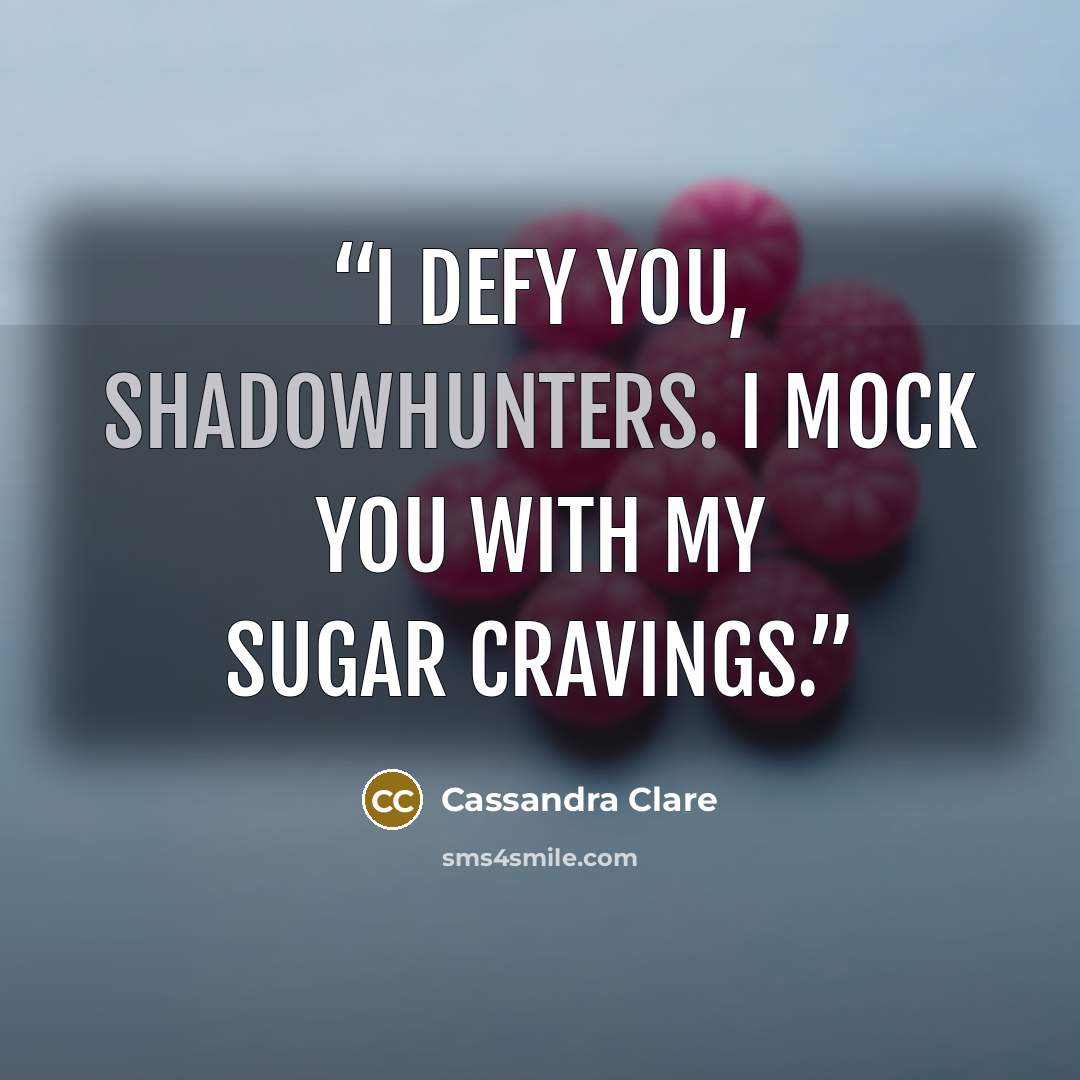 “I defy you, Shadowhunters. I mock you with my sugar cravings.” quote by Cassandra Clare