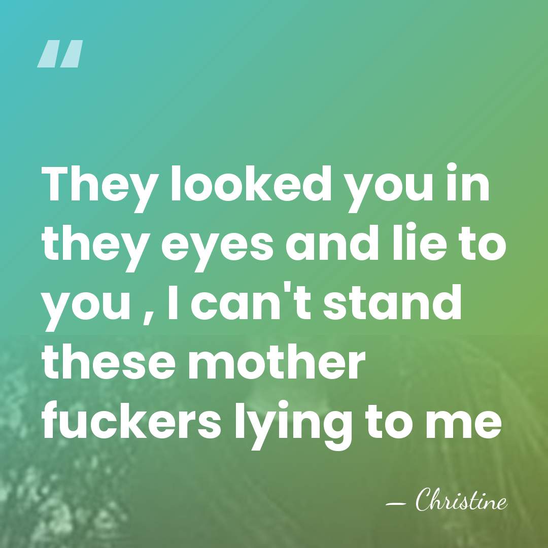 They looked you in they eyes and lie to you , I&hellip; - Christine