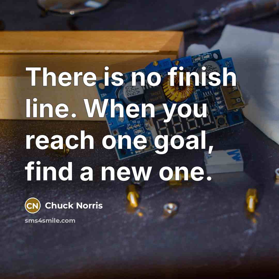 “There is no finish line. When you reach one goal,…” quote by Chuck Norris