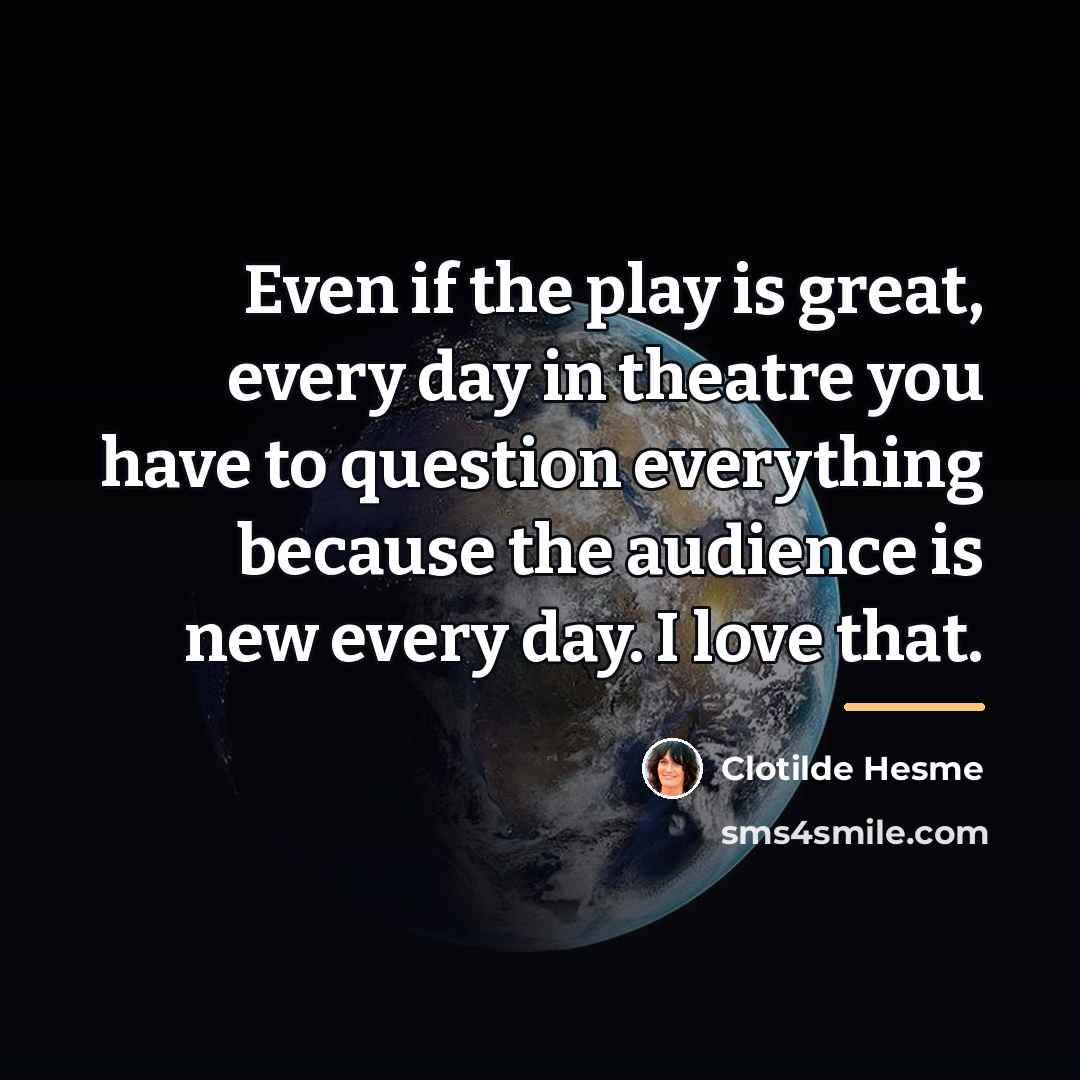 “Even if the play is great, every day in theatre…” quote by Clotilde Hesme