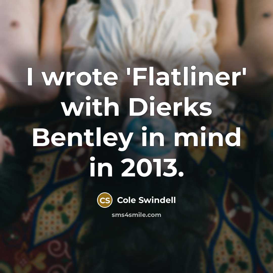 “I wrote 'Flatliner' with Dierks Bentley in mind in 2013.…” quote by Cole Swindell
