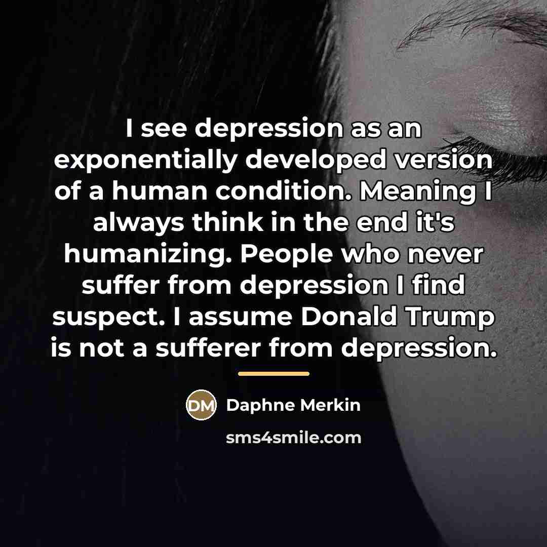 “I see depression as an exponentially developed version of a…” quote by Daphne Merkin